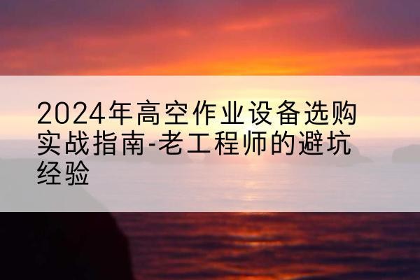 红塔高空作业升降机厂家推荐-2024年高空作业设备选购实战指南-老工程师的避坑经验