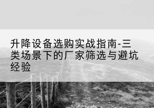 红塔移动式升降机厂家推荐-升降设备选购实战指南-三类场景下的厂家筛选与避坑经验