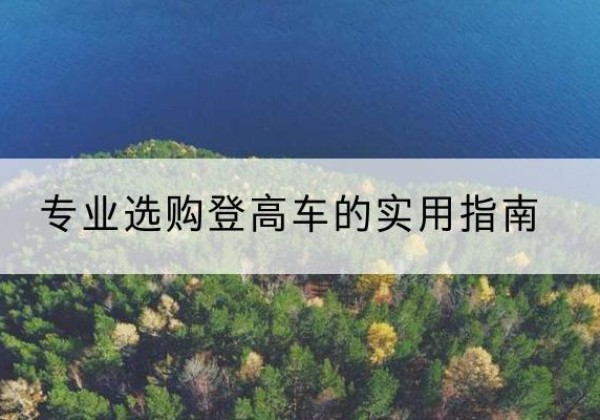 红塔电动登高车厂家推荐-专业选购登高车的实用指南