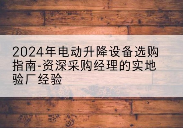 红塔电动剪叉升降平台厂家-2024年电动升降设备选购指南-资深采购经理的实地验厂经验
