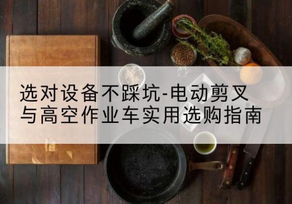 红塔电动剪叉升降平台怎么选-选对设备不踩坑-电动剪叉与高空作业车实用选购指南