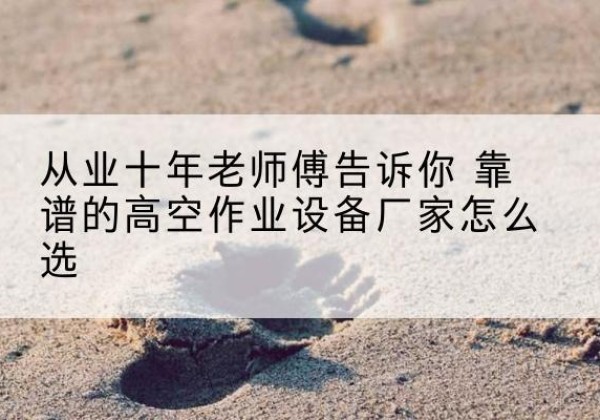 红塔高空作业升降机厂家推荐-从业十年老师傅告诉你 靠谱的高空作业设备厂家怎么选
