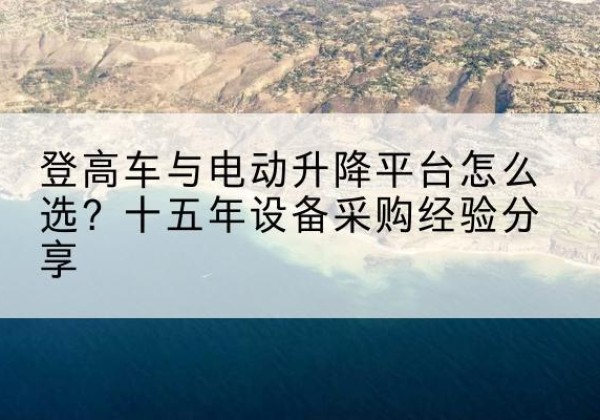 红塔登高车厂家厂家-登高车与电动升降平台怎么选？十五年设备采购经验分享
