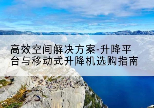 红塔升降平台厂家-*空间解决方案-升降平台与移动式升降机选购指南