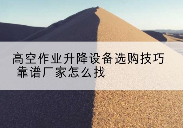 红塔电动升降平台厂家推荐-高空作业升降设备选购技巧 靠谱厂家怎么找