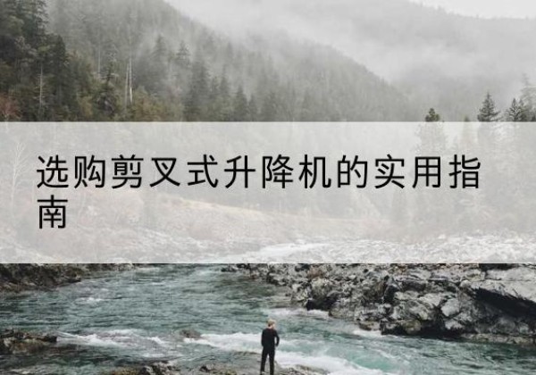 红塔剪叉式升降机怎么选-选购剪叉式升降机的实用指南