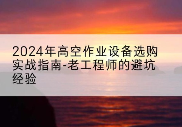红塔高空作业升降机厂家推荐-2024年高空作业设备选购实战指南-老工程师的避坑经验