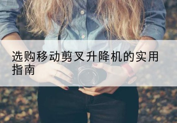 红塔移动剪叉升降机怎么选-选购移动剪叉升降机的实用指南