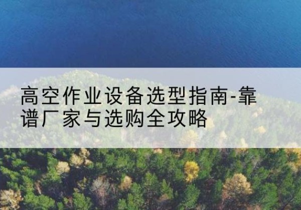 红塔升降车厂家-高空作业设备选型指南-靠谱厂家与选购全攻略